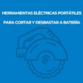 HERRAMIENTAS ELÉCTRICAS PORTÁTILES PARA CORTAR Y DESBASTAR A BATERÍA